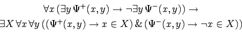 \begin{displaymath}\begin{array}{c}
\forall x\,(\exists y\,\Psi^{+}(x,y) \right...
... \,\&\,
(\Psi^{-}(x,y) \rightarrow \lnot x \in X))
\end{array}\end{displaymath}