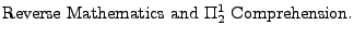 Reverse
Mathematics and Pi^1_2 Comprehension.