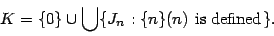 \begin{displaymath}K=\{0\}\cup\bigcup\{J_n:\{n\}(n)\mbox{ is defined}\}.\end{displaymath}