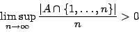 \begin{displaymath}\limsup_{n\to\infty}\frac{\vert A\cap\{1,\dots,n\}\vert}n>0\end{displaymath}