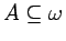 $A\subseteq\omega$