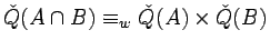 $\check{Q}(A\cap B)\equiv_w\check{Q}(A)\times\check{Q}(B)$
