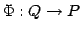$\Phi:Q\to P$